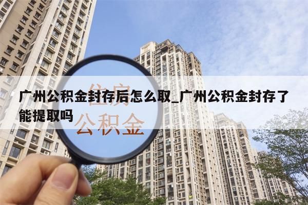 广州住房在职公积金辞职了能全部取出来吗_广州公积金在职可以提取嘛