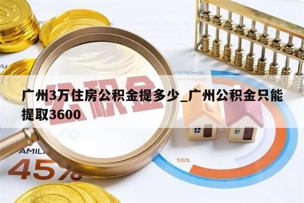 广州3万住房公积金提多少_广州公积金只能提取3600