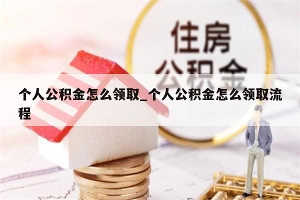 个人公积金怎么领取_个人公积金怎么领取流程